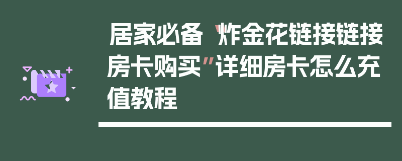 居家必备“炸金花链接链接房卡购买”详细房卡怎么充值教程