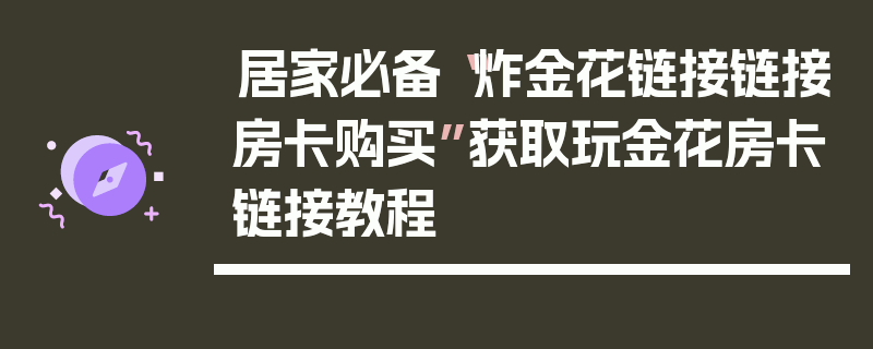 居家必备“炸金花链接链接房卡购买”获取玩金花房卡链接教程