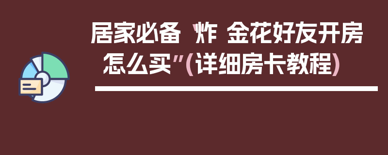 居家必备“炸 金花好友开房怎么买”(详细房卡教程)