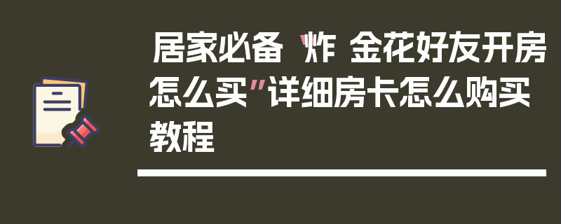 居家必备“炸 金花好友开房怎么买”详细房卡怎么购买教程