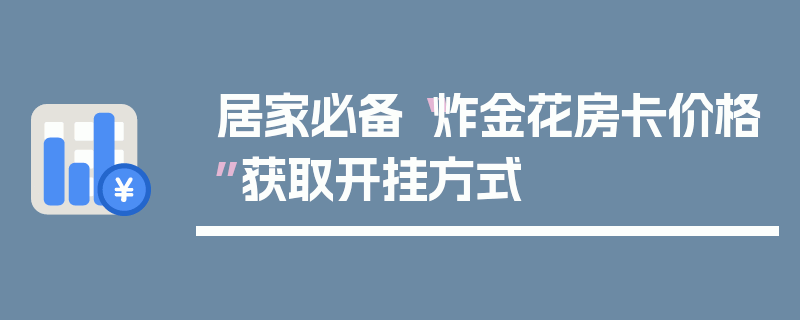 居家必备“炸金花房卡价格”获取开挂方式