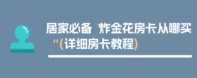 居家必备“炸金花房卡从哪买”(详细房卡教程)