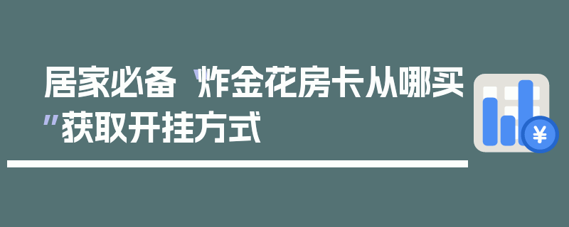 居家必备“炸金花房卡从哪买”获取开挂方式