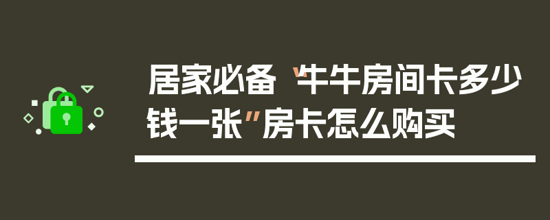 居家必备“牛牛房间卡多少钱一张”房卡怎么购买