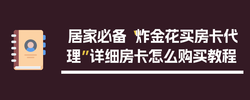 居家必备“炸金花买房卡代理”详细房卡怎么购买教程