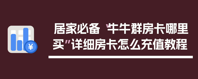 居家必备“牛牛群房卡哪里买”详细房卡怎么充值教程