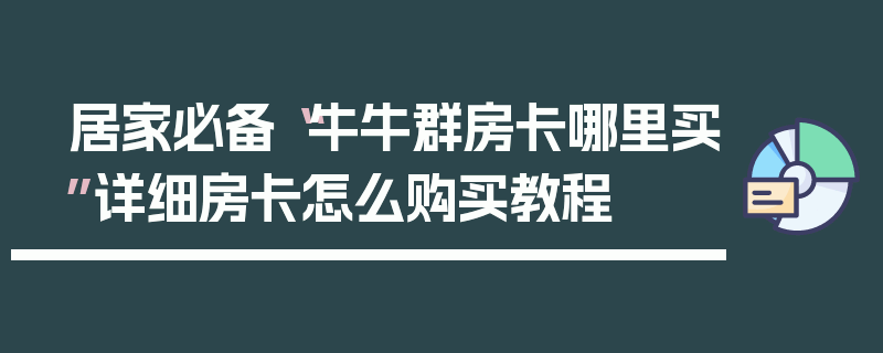 居家必备“牛牛群房卡哪里买”详细房卡怎么购买教程