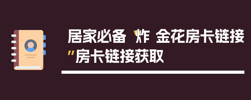 居家必备“炸 金花房卡链接”房卡链接获取