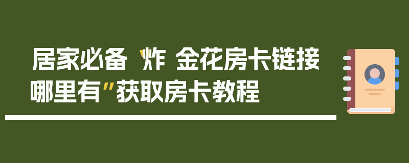 居家必备“炸 金花房卡链接哪里有”获取房卡教程