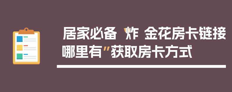 居家必备“炸 金花房卡链接哪里有”获取房卡方式