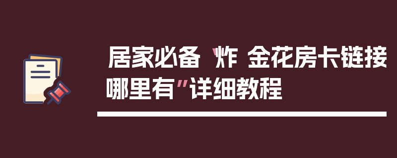 居家必备“炸 金花房卡链接哪里有”详细教程