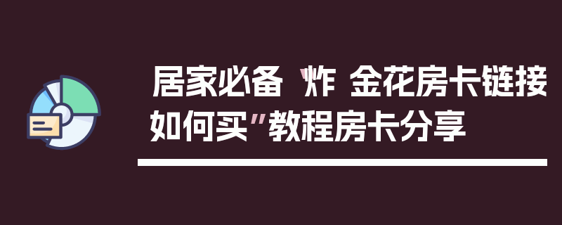 居家必备“炸 金花房卡链接如何买”教程房卡分享