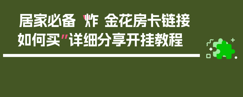 居家必备“炸 金花房卡链接如何买”详细分享开挂教程