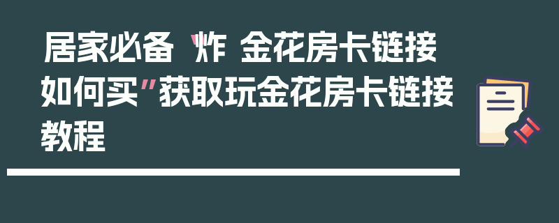 居家必备“炸 金花房卡链接如何买”获取玩金花房卡链接教程