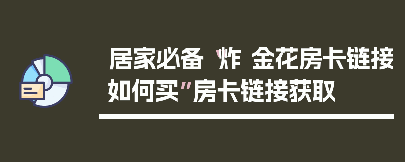 居家必备“炸 金花房卡链接如何买”房卡链接获取