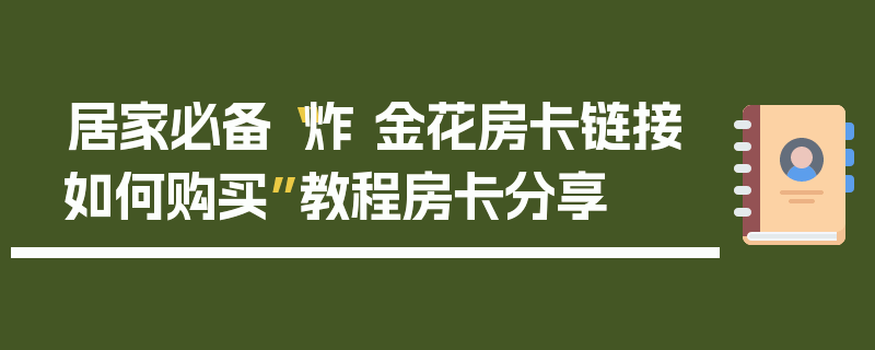 居家必备“炸 金花房卡链接如何购买”教程房卡分享