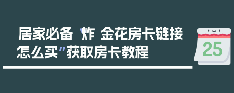 居家必备“炸 金花房卡链接怎么买”获取房卡教程