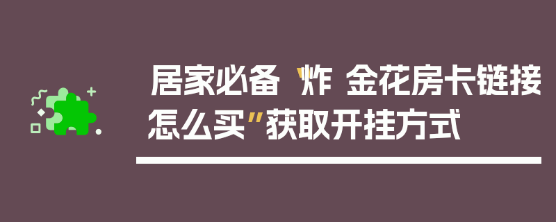 居家必备“炸 金花房卡链接怎么买”获取开挂方式