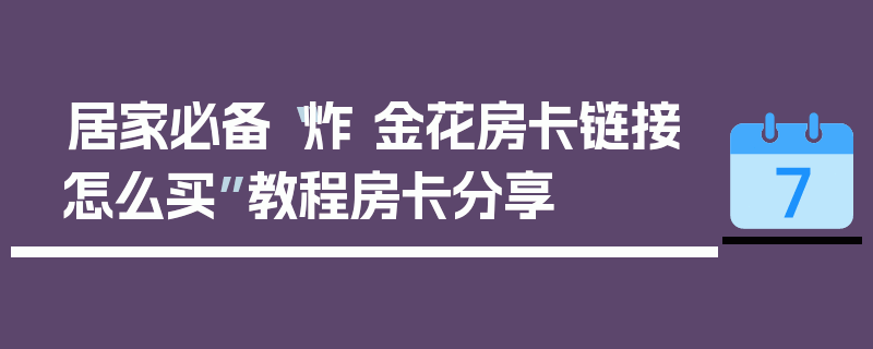 居家必备“炸 金花房卡链接怎么买”教程房卡分享