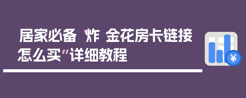 居家必备“炸 金花房卡链接怎么买”详细教程
