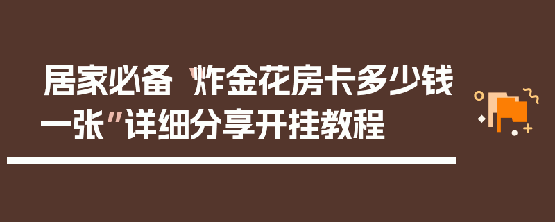 居家必备“炸金花房卡多少钱一张”详细分享开挂教程