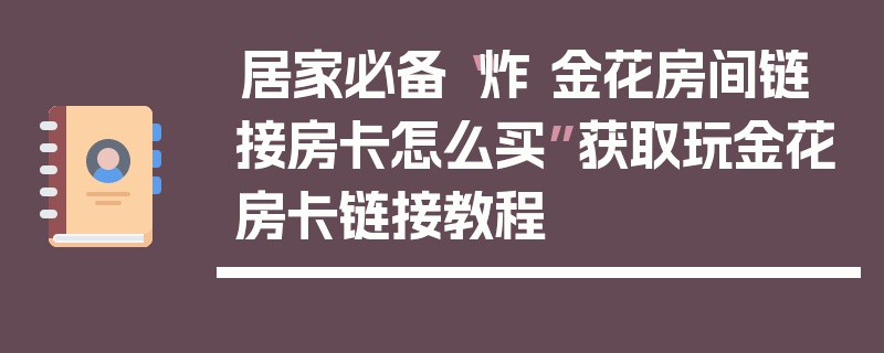 居家必备“炸 金花房间链 接房卡怎么买”获取玩金花房卡链接教程
