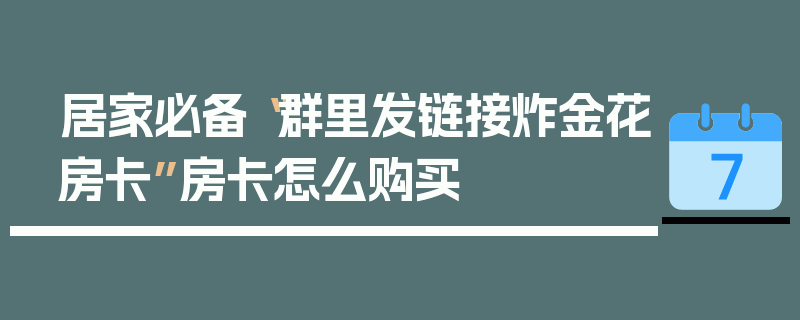 居家必备“群里发链接炸金花房卡”房卡怎么购买