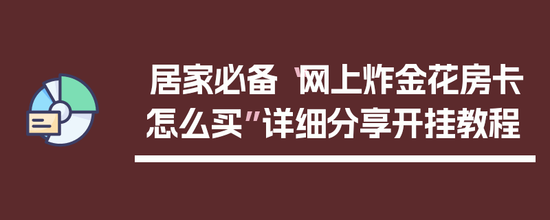 居家必备“网上炸金花房卡怎么买”详细分享开挂教程