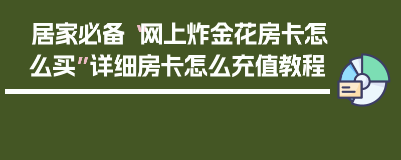 居家必备“网上炸金花房卡怎么买”详细房卡怎么充值教程