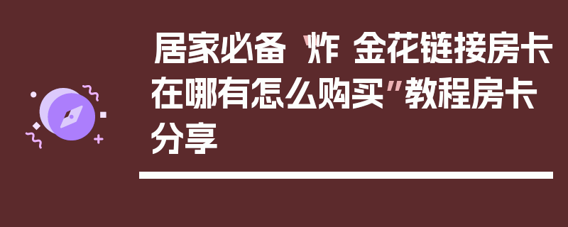 居家必备“炸 金花链接房卡在哪有怎么购买”教程房卡分享