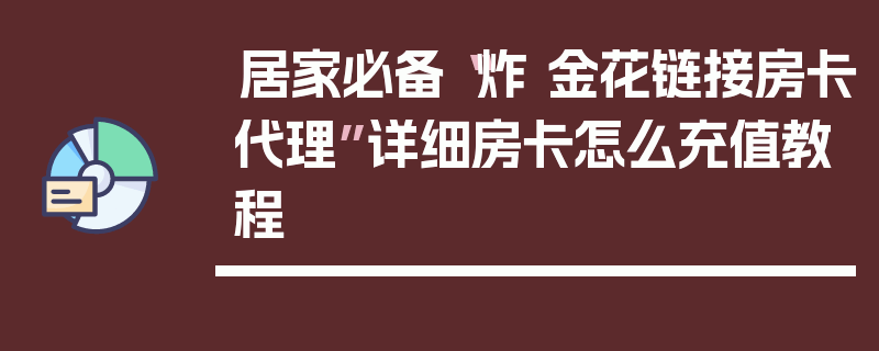 居家必备“炸 金花链接房卡代理”详细房卡怎么充值教程