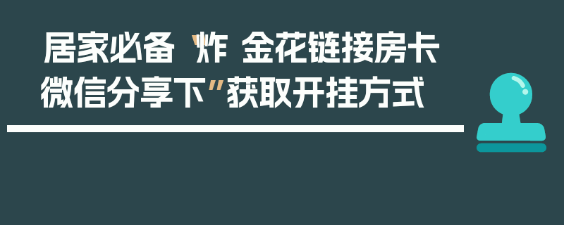 居家必备“炸 金花链接房卡微信分享下”获取开挂方式