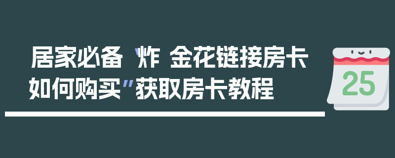 居家必备“炸 金花链接房卡如何购买”获取房卡教程