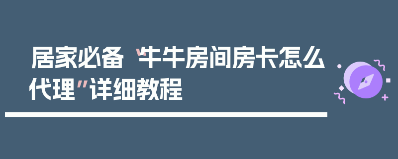 居家必备“牛牛房间房卡怎么代理”详细教程