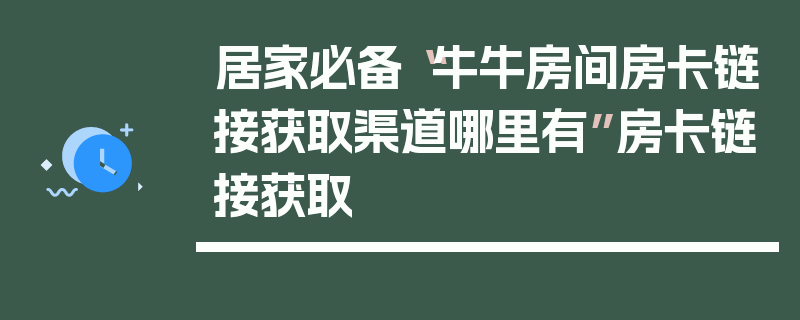 居家必备“牛牛房间房卡链接获取渠道哪里有”房卡链接获取
