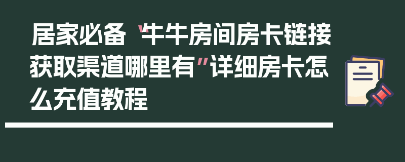居家必备“牛牛房间房卡链接获取渠道哪里有”详细房卡怎么充值教程