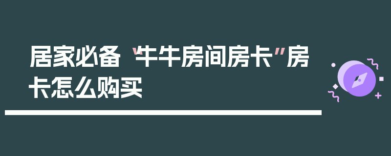 居家必备“牛牛房间房卡”房卡怎么购买