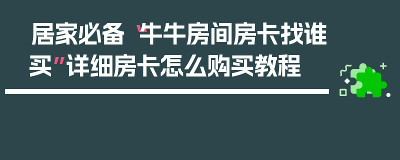 居家必备“牛牛房间房卡找谁买”详细房卡怎么购买教程