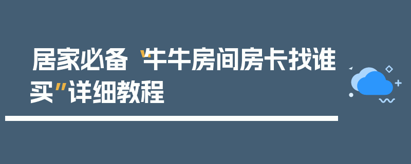 居家必备“牛牛房间房卡找谁买”详细教程