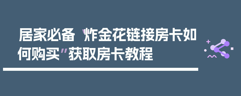 居家必备“炸金花链接房卡如何购买”获取房卡教程