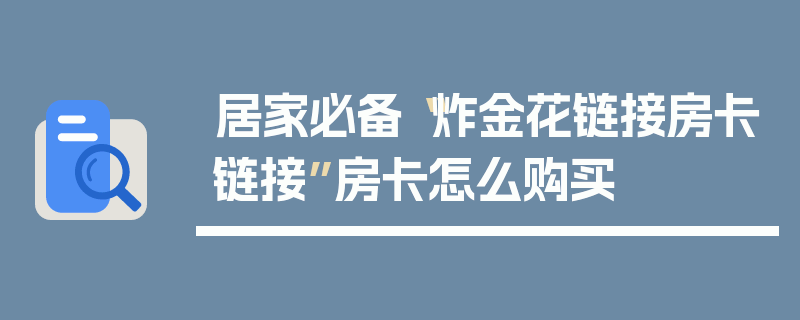 居家必备“炸金花链接房卡链接”房卡怎么购买