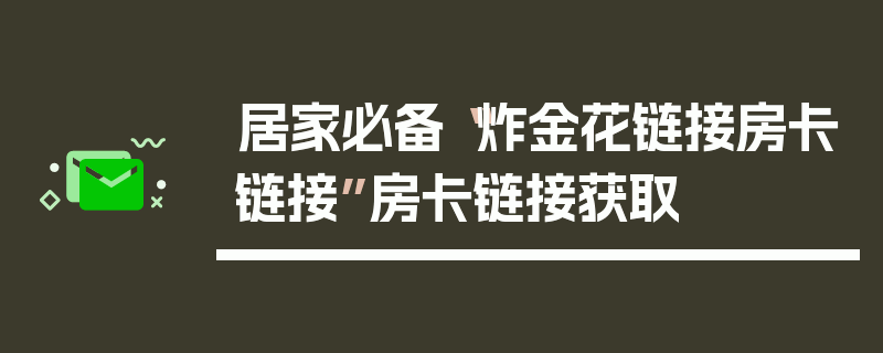 居家必备“炸金花链接房卡链接”房卡链接获取