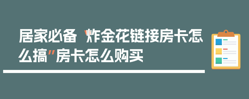 居家必备“炸金花链接房卡怎么搞”房卡怎么购买