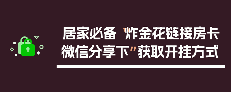 居家必备“炸金花链接房卡微信分享下”获取开挂方式