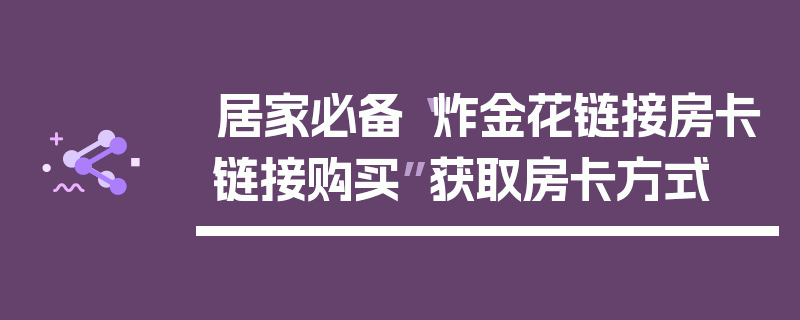 居家必备“炸金花链接房卡链接购买”获取房卡方式