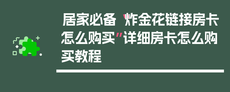 居家必备“炸金花链接房卡怎么购买”详细房卡怎么购买教程