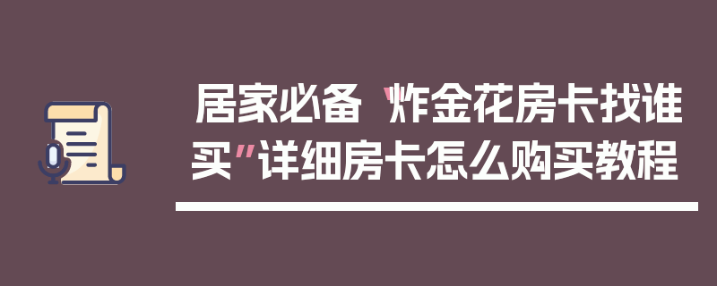 居家必备“炸金花房卡找谁买”详细房卡怎么购买教程