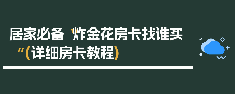 居家必备“炸金花房卡找谁买”(详细房卡教程)