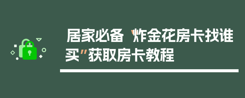 居家必备“炸金花房卡找谁买”获取房卡教程