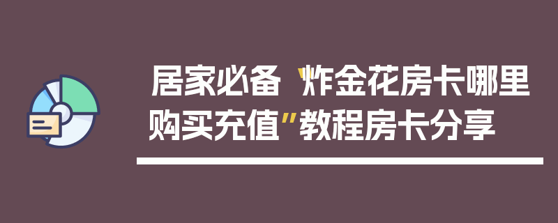 居家必备“炸金花房卡哪里购买充值”教程房卡分享